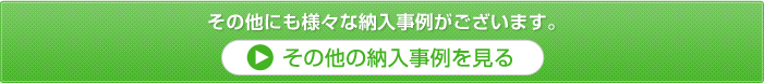 その他にも様々な納入事例がございます。その他の納入事例を見る