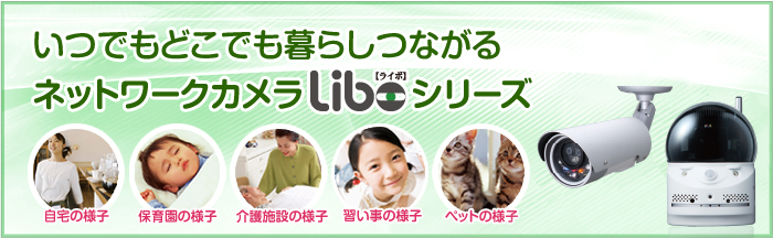 いつでもどこでも暮らしつながるネットワークカメラLibo[ライボ]/自宅の様子/保育園の様子/介護施設の様子/習い事の様子/ペットの様子 
