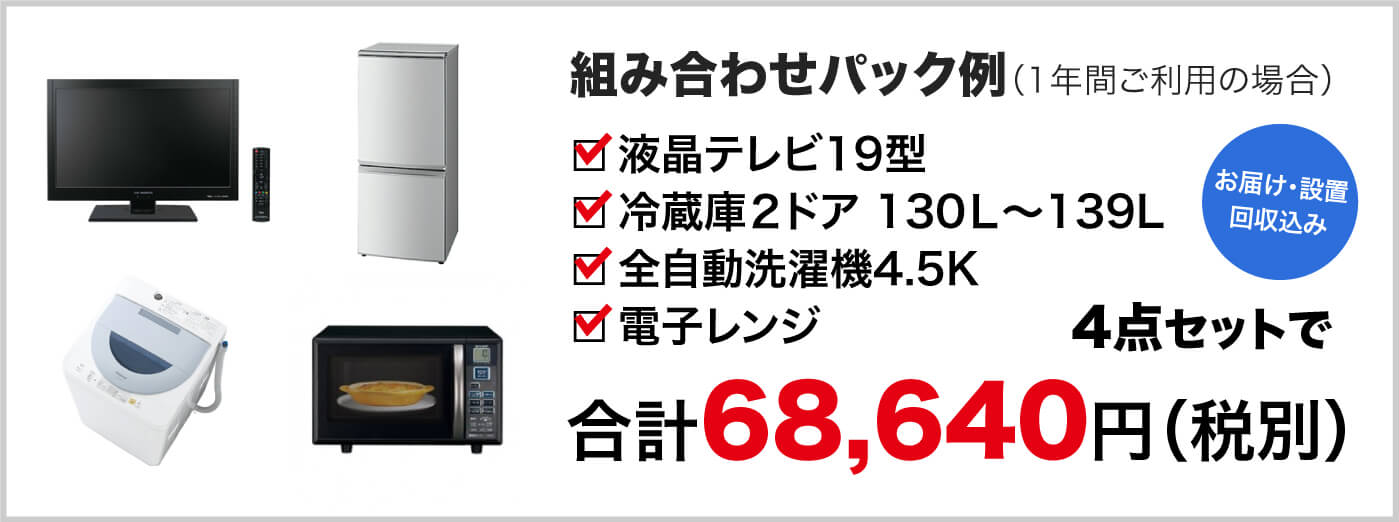 利用例 19型液晶テレビ、冷蔵庫2ドア 130L~139L、全自動洗濯機4.2K、電子レンジを1年間ご利用の場合 4点セットで税別68,640円