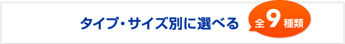 タイプ別に選べる全9種類
